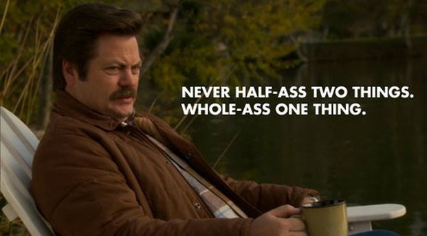 Never half-ass two things, whole-ass one thing